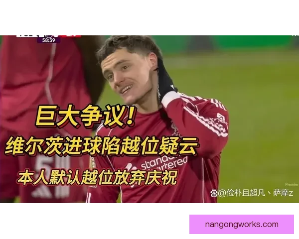 英超越位半自动判罚引发争议多队主帅公开质疑裁判公正性